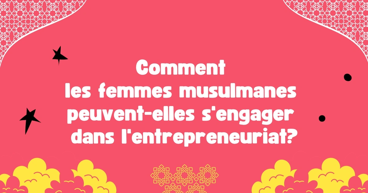 Comment les femmes musulmanes peuvent-elles s'engager dans l'entrepreneuriat féminin?